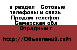  в раздел : Сотовые телефоны и связь » Продам телефон . Самарская обл.,Отрадный г.